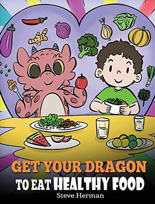 Get Your Dragon To Eat Healthy Food: A Story About Nutrition And Healthy Food Choices (My Dragon Books) - 9781649161017