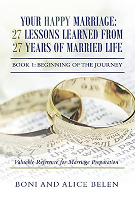 Your Happy Marriage: 27 Lessons Learned From 27 Years Of Married Life: Book 1: Beginning Of The Journey - 9781664103993