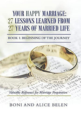 Your Happy Marriage: 27 Lessons Learned From 27 Years Of Married Life: Book 1: Beginning Of The Journey - 9781664104006
