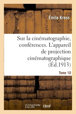 Sur La Cinã©Matographie, Confã©Rences. Tome 10. L'Appareil De Projection Cinã©Matographique (Sciences) (French Edition)