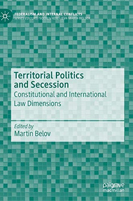 Territorial Politics And Secession: Constitutional And International Law Dimensions (Federalism And Internal Conflicts)