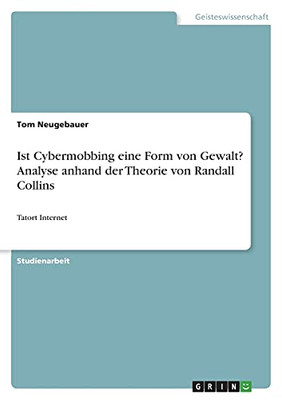 Ist Cybermobbing Eine Form Von Gewalt? Analyse Anhand Der Theorie Von Randall Collins: Tatort Internet (German Edition)