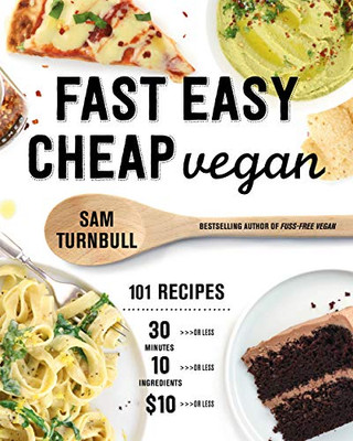 Fast Easy Cheap Vegan: 101 Recipes You Can Make In 30 Minutes Or Less, For $10 Or Less, And With 10 Ingredients Or Less!