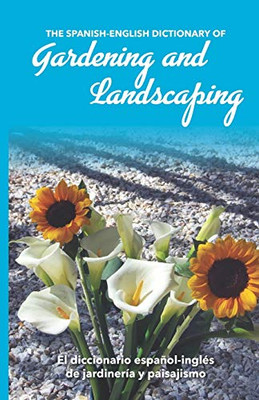 The Spanish-English Dictionary Of Gardening And Landscaping: El Diccionario Espaã±Ol-Inglã©S De Jardinerã­A Y Paisajismo