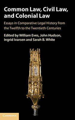 Common Law, Civil Law, And Colonial Law: Essays In Comparative Legal History From The Twelfth To The Twentieth Centuries