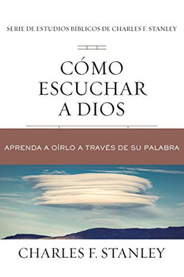 Cã³Mo Escuchar A Dios: Aprenda A Oã­Rlo A Travã©S De Su Palabra (Charles F. Stanley Bible Study Series) (Spanish Edition)