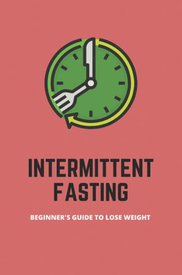 Intermittent Fasting: Beginner's Guide To Lose Weight: Intermittent Fasting For Weight Loss Meal Plan