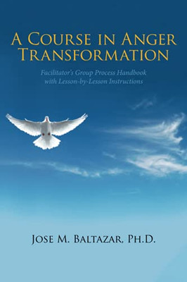 A Course In Anger Transformation: Facilitator?S Group Process Handbook With Lesson-By-Lesson Instructions - 9781664185548