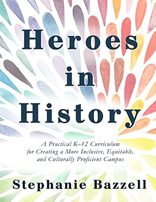 Heroes In History: A Practical K-12 Curriculum For Creating A More Inclusive, Equitable, And Culturally Proficient Campus