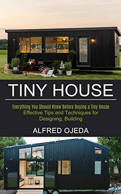 Tiny House: Effective Tips And Techniques For Designing, Building (Everything You Should Know Before Buying A Tiny House)