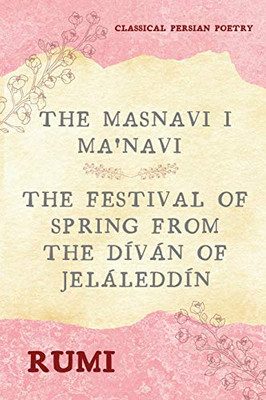 The Masnavi I Ma'Navi Of Rumi (Complete 6 Books): The Festival Of Spring From The Dã­Vã¡N Of Jelã¡Leddã­N - 9782357287822