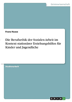 Die Berufsethik Der Sozialen Arbeit Im Kontext Stationã¤Rer Erziehungshilfen Fã¼R Kinder Und Jugendliche (German Edition)