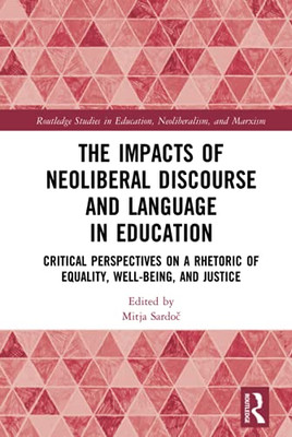 The Impacts Of Neoliberal Discourse And Language In Education (Routledge Studies In Education, Neoliberalism, And Marxism)