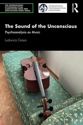 The Sound Of The Unconscious (The International Psychoanalytical Association Psychoanalytic Ideas And Applications Series)
