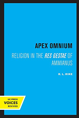 Apex Omnium: Religion In The Res Gestae Of Ammianus (Volume 15) (Transformation Of The Classical Heritage) - 9780520305939
