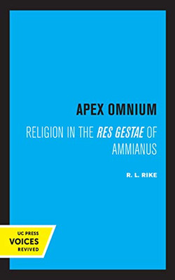 Apex Omnium: Religion In The Res Gestae Of Ammianus (Volume 15) (Transformation Of The Classical Heritage) - 9780520357471