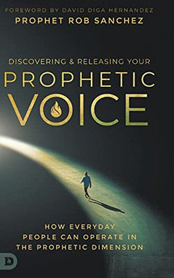 Discovering And Releasing Your Prophetic Voice: How Everyday People Can Operate In The Prophetic Dimension - 9780768457537