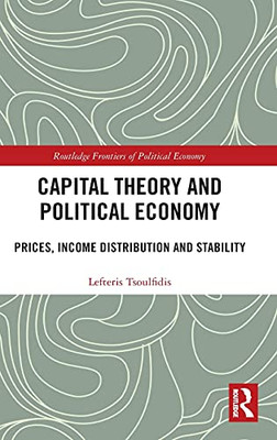 Capital Theory And Political Economy: Prices, Income Distribution And Stability (Routledge Frontiers Of Political Economy)