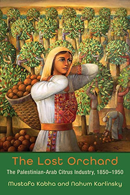 The Lost Orchard: The Palestinian-Arab Citrus Industry, 1850-1950 (Contemporary Issues In The Middle East) - 9780815636700