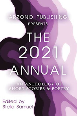 Arzono Publishing Presents The 2021 Annual: An Anthology Of Short Stories & Poetry (Arzono Publishing Presents The Annual)