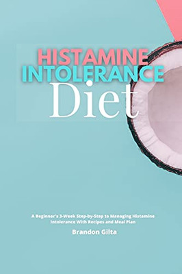 Histamine Intolerance Diet: A Beginner'S 3-Week Step-By-Step To Managing Histamine Intolerance, With Recipes And Meal Plan