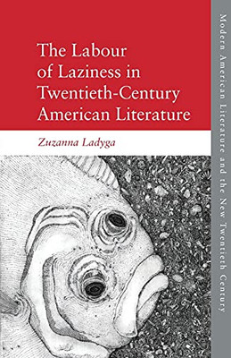 The Labour Of Laziness In Twentieth-Century American Literature (Modern American Literature And The New Twentieth Century)