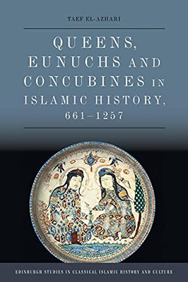 Queens, Eunuchs And Concubines In Islamic History, 661Â1257 (Edinburgh Studies In Classical Islamic History And Culture)