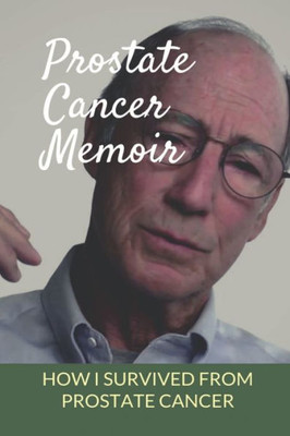Prostate Cancer Memoir: How I Survived From Prostate Cancer: Early Signs Of Prostate Cancer