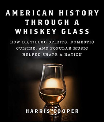 American History Through A Whiskey Glass: How Distilled Spirits, Domestic Cuisine, And Popular Music Helped Shape A Nation