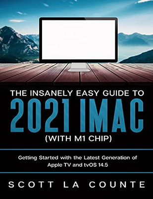 The Insanely Easy Guide To The 2021 Imac (With M1 Chip): Getting Started With The Latest Generation Of Imac And Big Sur Os