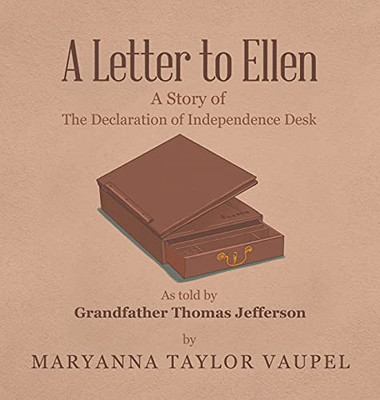 A Letter To Ellen: A Story Of The Declaration Of Independence Desk As Told By Grandfather Thomas Jefferson - 9781663224095