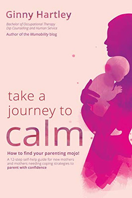 Take A Journey To Calm: A Self–Help Guide For New Mothers Needing Coping Strategies For Their Babies And Young Children.