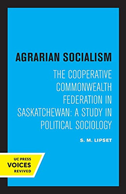 Agrarian Socialism: The Cooperative Commonwealth Federation In Saskatchewan: A Study In Political Sociology - 9780520331129