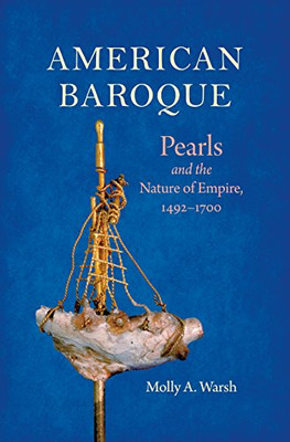 American Baroque: Pearls And The Nature Of Empire, 1492-1700 (Published By The Omohundro Institute Of Early American Histo)