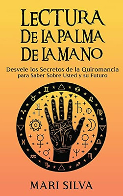 Lectura De La Palma De La Mano: Desvele Los Secretos De La Quiromancia Para Saber Sobre Usted Y Su Futuro (Spanish Edition)