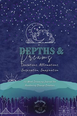 Depths & Dreams: Sensations, Affirmations, Inspiration, Imagination: 52-Week Dreaming Journal For Awakening Change Creators