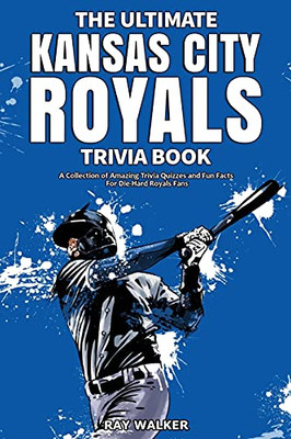 The Ultimate Kansas City Royals Trivia Book: A Collection Of Amazing Trivia Quizzes And Fun Facts For Die-Hard Royals Fans!