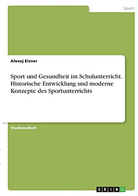 Sport Und Gesundheit Im Schulunterricht. Historische Entwicklung Und Moderne Konzepte Des Sportunterrichts (German Edition)