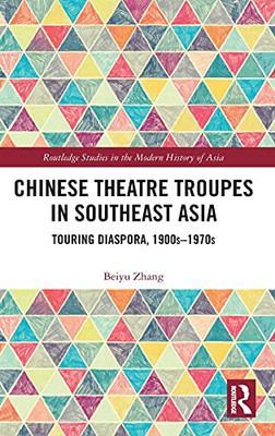 Chinese Theatre Troupes In Southeast Asia: Touring Diaspora, 1900S–1970S (Routledge Studies In The Modern History Of Asia)