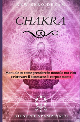 Chakra: Manuale su come prendere in mano la tua vita e ritrovare il benessere di corpo e mente