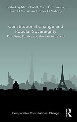 Constitutional Change And Popular Sovereignty: Populism, Politics And The Law In Ireland (Comparative Constitutional Change)