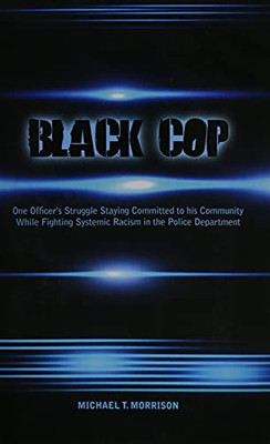 Black Cop: One Officer'S Struggle Staying Committed To His Community While Fighting Systemic Racism In The Police Department