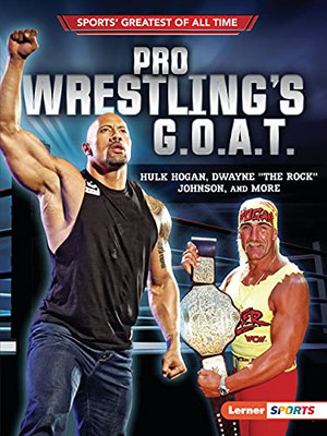 Pro Wrestling'S G.O.A.T.: Hulk Hogan, Dwayne "The Rock" Johnson, And More (Sports' Greatest Of All Time (Lerner Â¢ Sports))