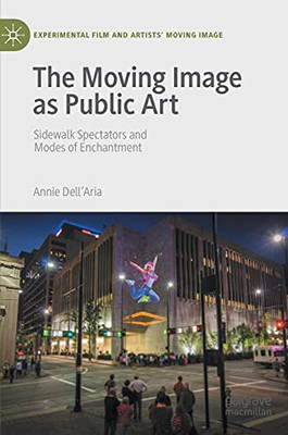 The Moving Image As Public Art: Sidewalk Spectators And Modes Of Enchantment (Experimental Film And Artists’ Moving Image)