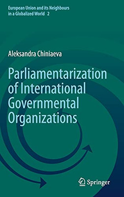 Parliamentarization Of International Governmental Organizations (European Union And Its Neighbours In A Globalized World, 2)