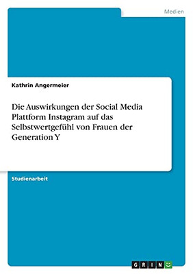Die Auswirkungen Der Social Media Plattform Instagram Auf Das Selbstwertgefã¼Hl Von Frauen Der Generation Y (German Edition)