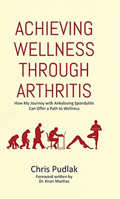 Achieving Wellness Through Arthritis: How My Journey With Ankylosing Spondylitis Can Offer A Path To Wellness - 9780228849667