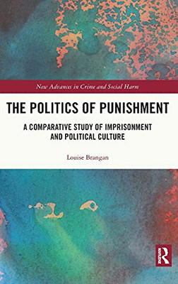 The Politics Of Punishment: A Comparative Study Of Imprisonment And Political Culture (New Advances In Crime And Social Harm)