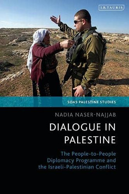 Dialogue In Palestine: The People-To-People Diplomacy Programme And The Israeli-Palestinian Conflict (Soas Palestine Studies)