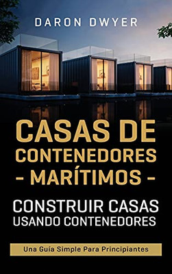 Casas De Contenedores Marã­Timos: Construir Casas Usando Contenedores - Una Guã­A Simple Para Principiantes (Spanish Edition)